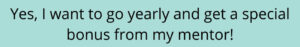 Yes I want to go yearly and get a special bonus from my mentor